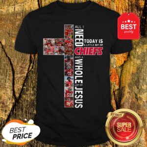 All I Need Today Is A Little Bit Of Chiefs And A Whole Lot Of Jesus Shirt