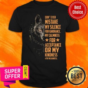 Wolf Don't Ever Mistake My Silence FOr Ignorance My Calmness For Acceptance Or My Kindness For Weakness Shirt