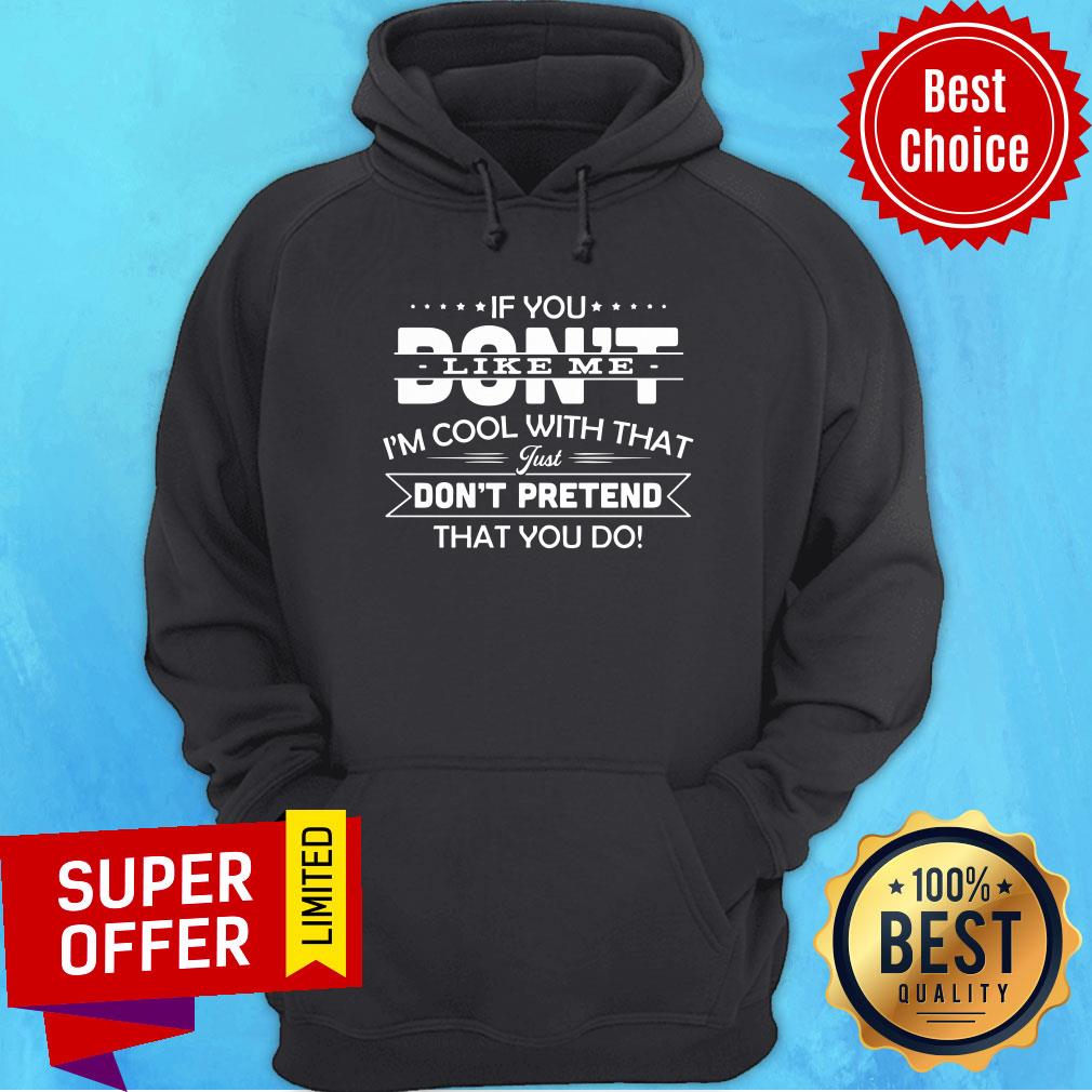 If You Don't Like Me I'm Cool With That Just Don't Pretend That You Do Shirt