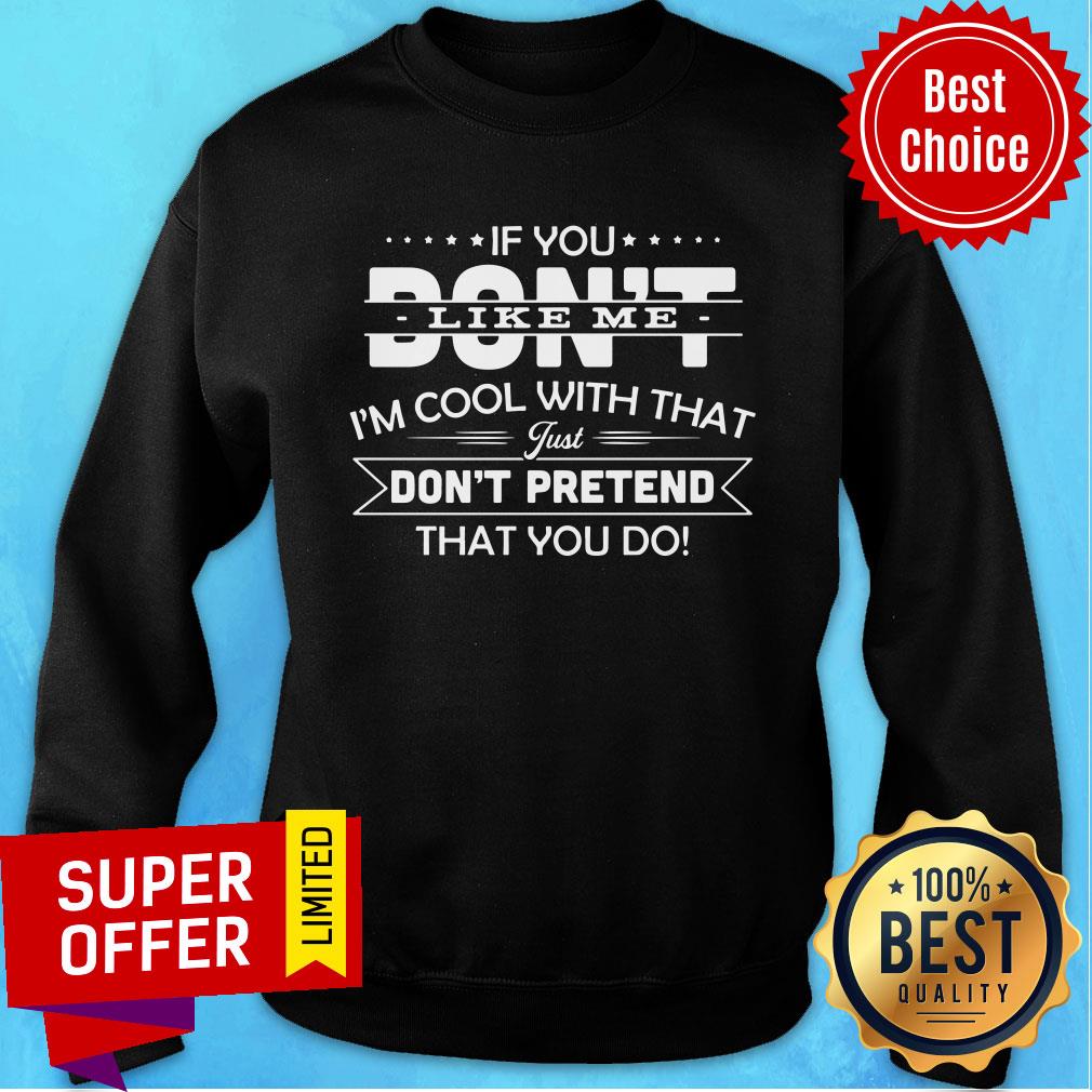 If You Don't Like Me I'm Cool With That Just Don't Pretend That You Do Shirt