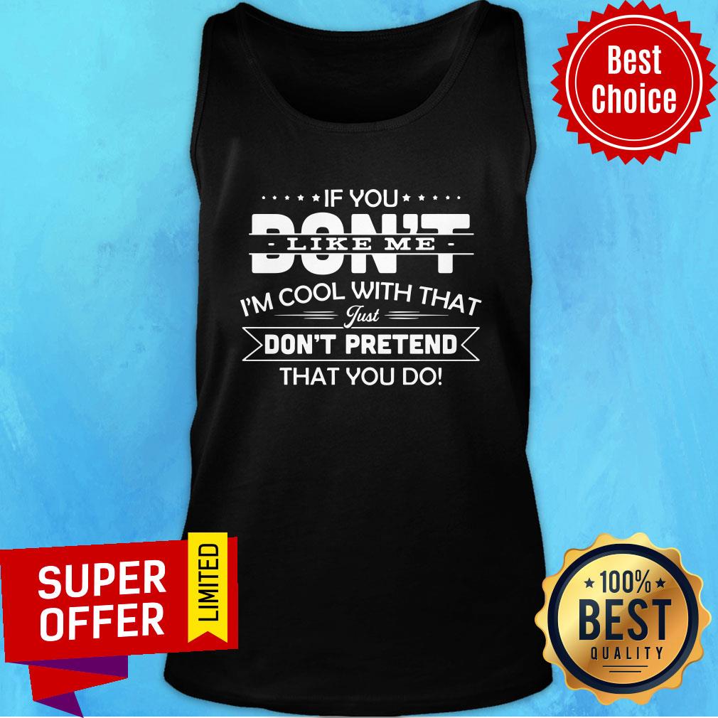 If You Don't Like Me I'm Cool With That Just Don't Pretend That You Do Shirt