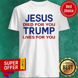 Jesus Died For You Trump Lives For You Shirt