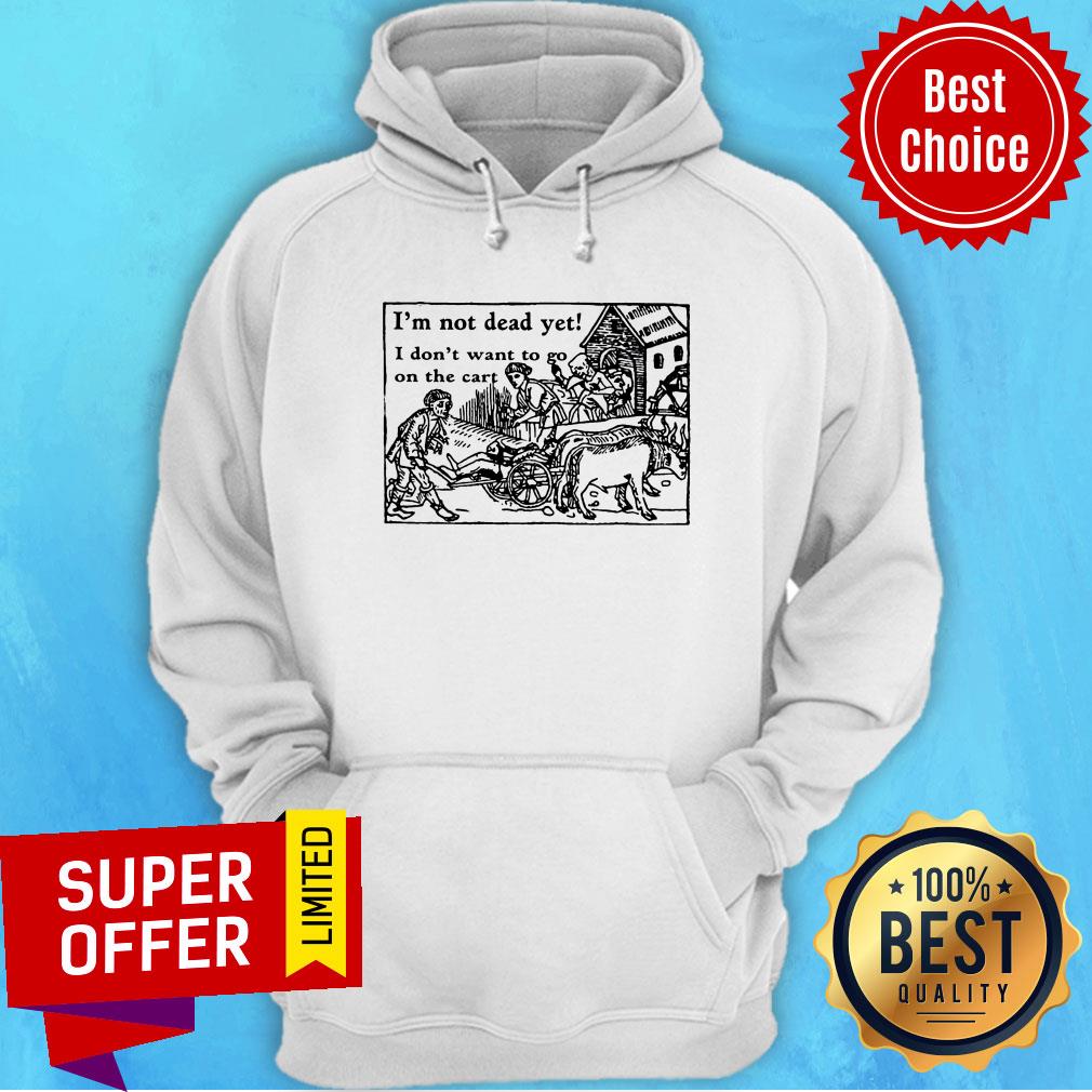 I'm Not Dead Yet I Don't Want To Go On The Cart Shirt