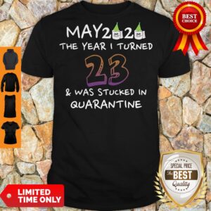 Nice May 2020 The Year I Turned 23 Was Stucked In Quarantine Shirt