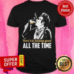 Premium Here's To Feeling Good All The Time Shirt