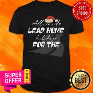 All Roads Lead Home Holidays For The Christmas Shirt