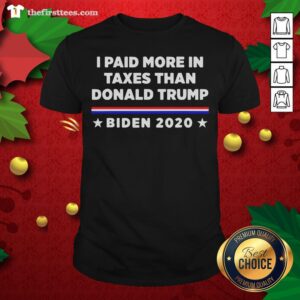 Top I Paid More In Taxes Than Donald Trump Biden 2020 Election Shirt