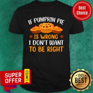 If Pumpkin Pie Is Wrong I Don't Want To Be Right Shirt