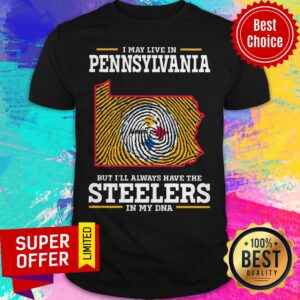Funny I May Live In Pennsylvania But I’ll Always Have The Steelers In My DNA Shirt