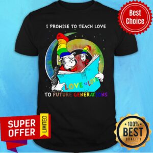 I Promise To Teach Love To Future Benerations Shirt