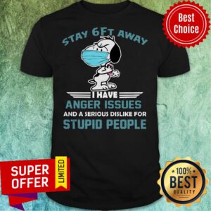 Snoopy Stay 6Ft Away I Have Anger Issues And A Serious Dislike For Stupid People Shirt