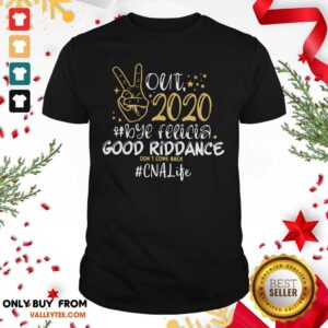Cool Out 2020 Bye Felicia Good Riddance Don’t Come Back CNA Life Shirt