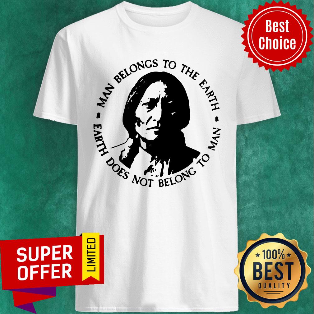Man Belongs To The Earth Does Not Belong To Man Shirt