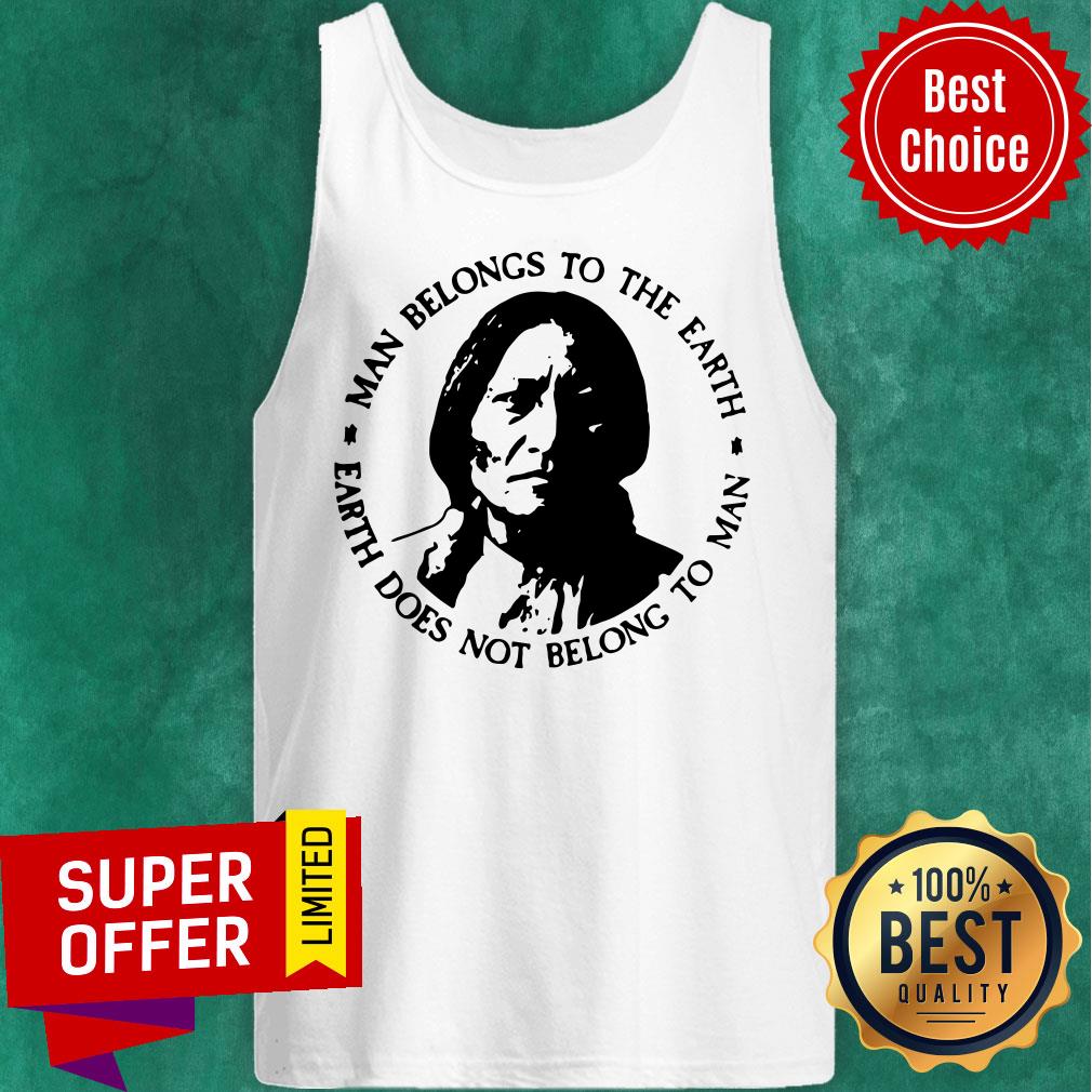 Man Belongs To The Earth Does Not Belong To Man Shirt