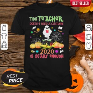 The Teacher Doesn't Need A Costume 2020 Is Scary Enough Ghost Halloween Shirt