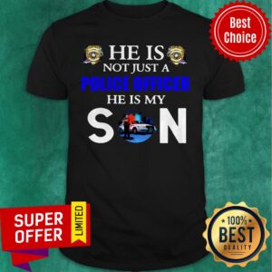 Top He Is Not Just A Police Officer He Is My Son Shirt
