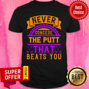 Never Concede The Putt That Beats You Shirt