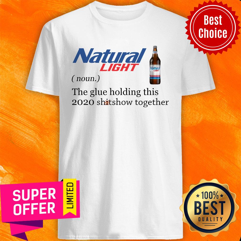Natural Light The Glue Holding This 2020 Shitshow Together Shirt