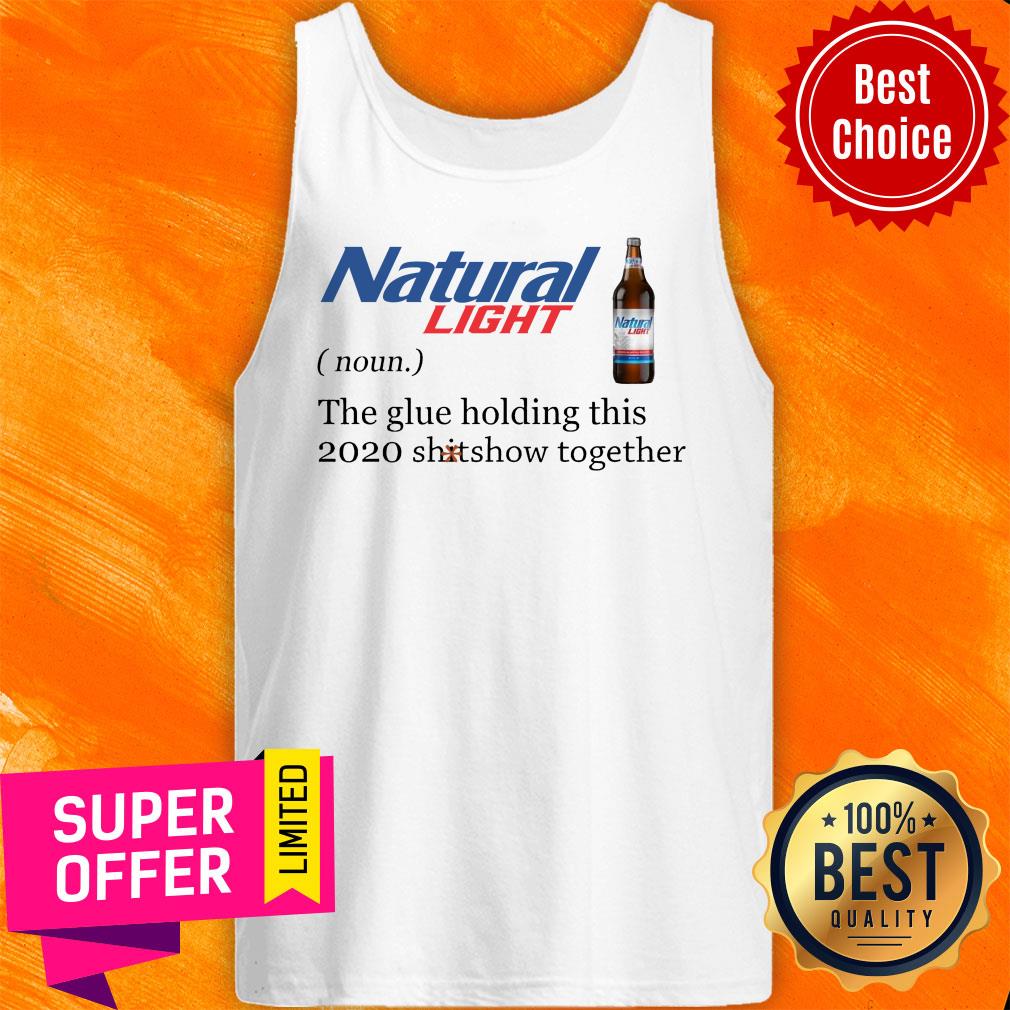 Natural Light The Glue Holding This 2020 Shitshow Together Shirt