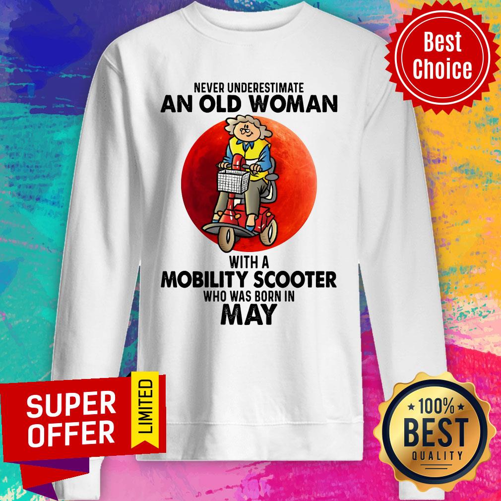never-underestimate-an-old-woman-with-a-mobility-scooter-who-was-born-in-may-sweatshirt.jpg