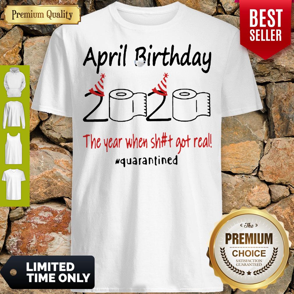 Nice April Birthday The Year When Shit Got Real Quarantined Shirt