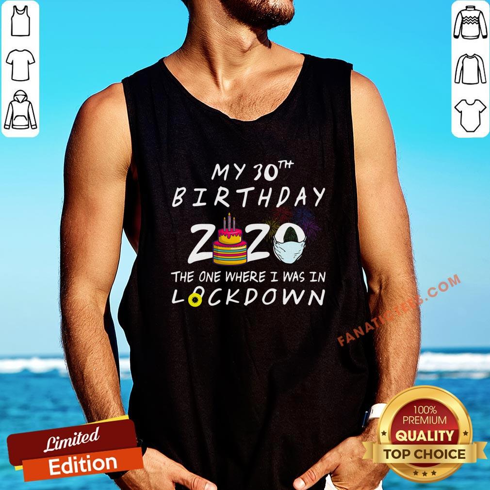 nice-my-30th-birthday-2020-the-one-where-i-was-in-lockdown-tank-top.jpg