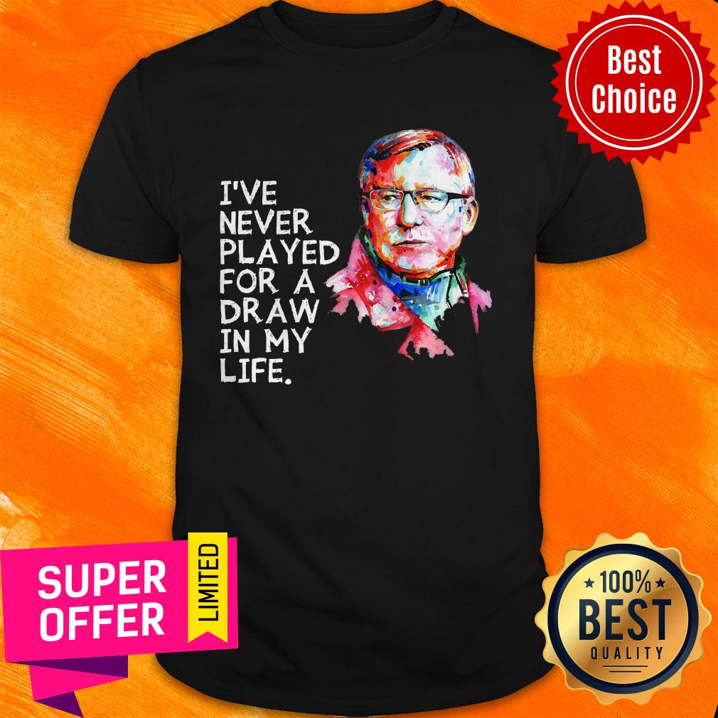 Nice Sir Alex Ferguson I’ve Never Played For A Draw In My Life Shirt