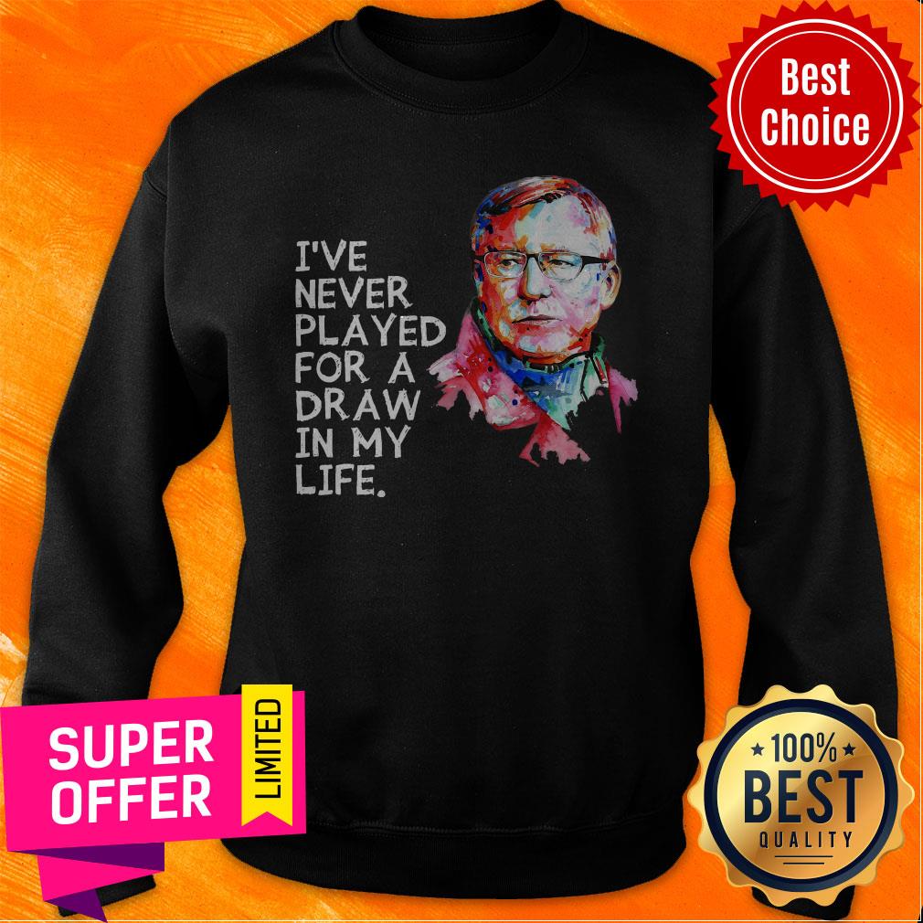 Nice Sir Alex Ferguson I’ve Never Played For A Draw In My Life Shirt
