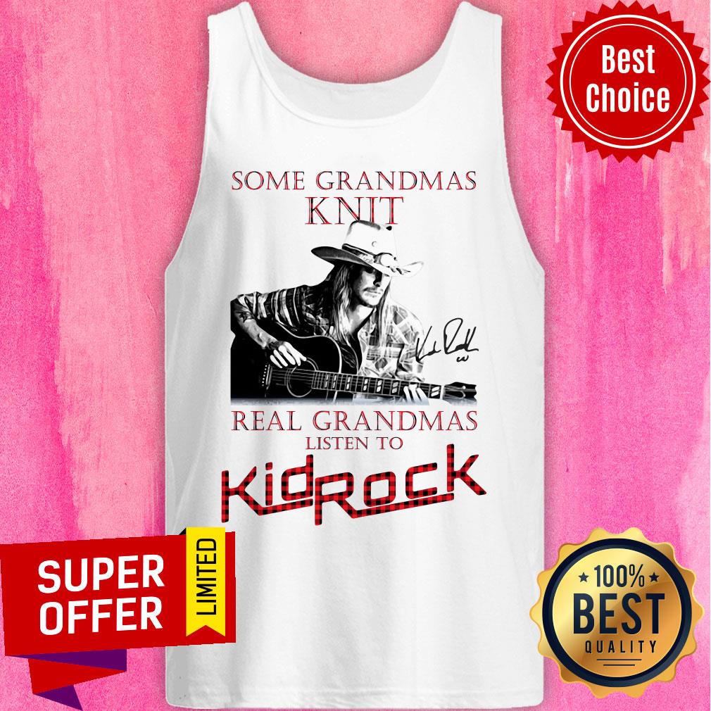 Nice Some Grandmas Knit Real Grandmas Listen To Kid Rock Signature Shirt