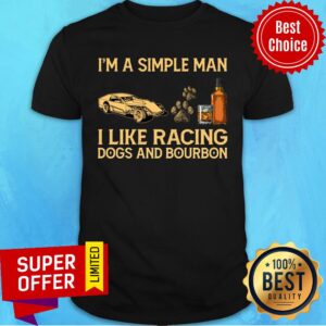 I'm A Simple Man I Like Racing Dogs And Bourbon Shirt