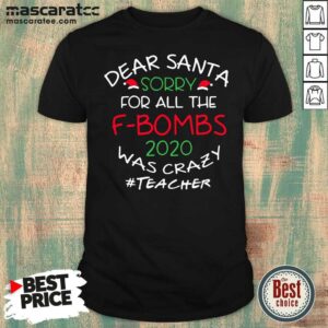 Cute Dear Santa Sorry For All The F-bombs 2020 Was Crazy Teacher Life Shirt