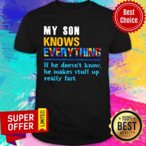 My Son Knows Everything If He Doesn't Know He Just Makes Stuff Up Really Fast Shirt