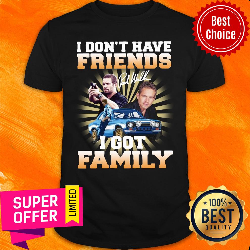 Paul Walker I Don’t Have Friends I Got Family Shirt