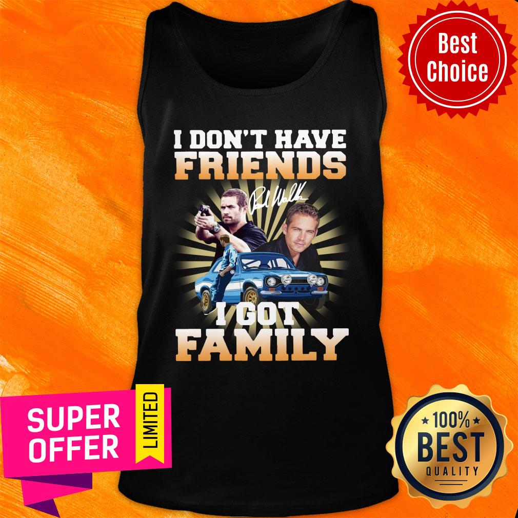 Paul Walker I Don’t Have Friends I Got Family Shirt