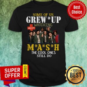 Nice Some Of Us Grew Up Watching 4077th MASH The Cool Ones Still Do Shirt