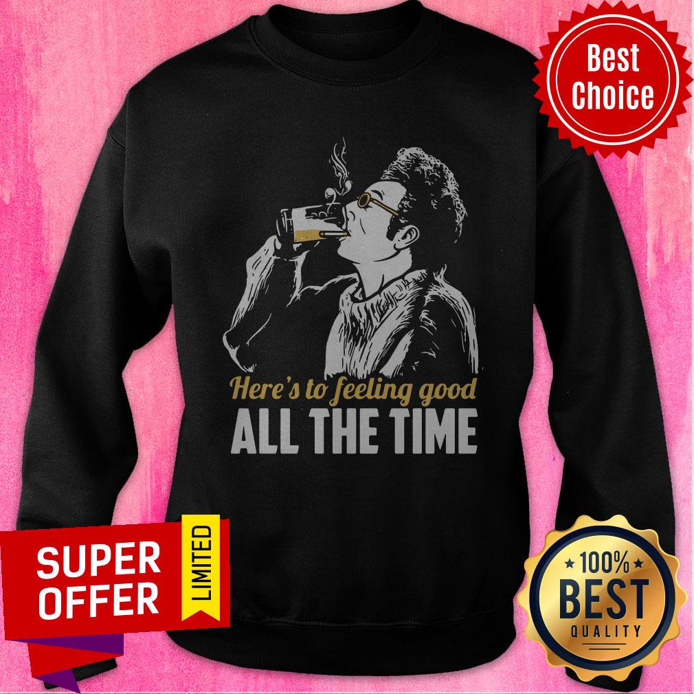 Premium Here's To Feeling Good All The Time Shirt