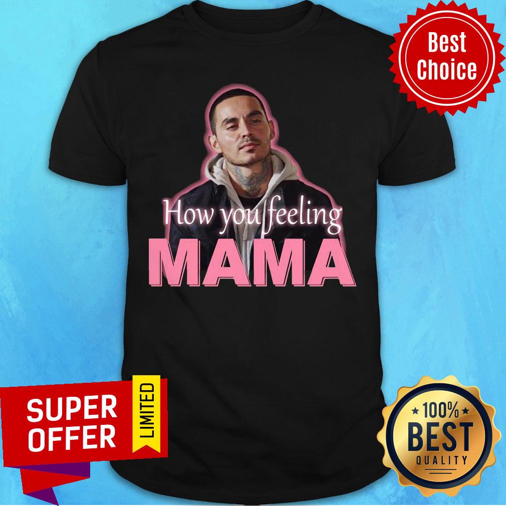 Premium How You Feeling Mama Shirt