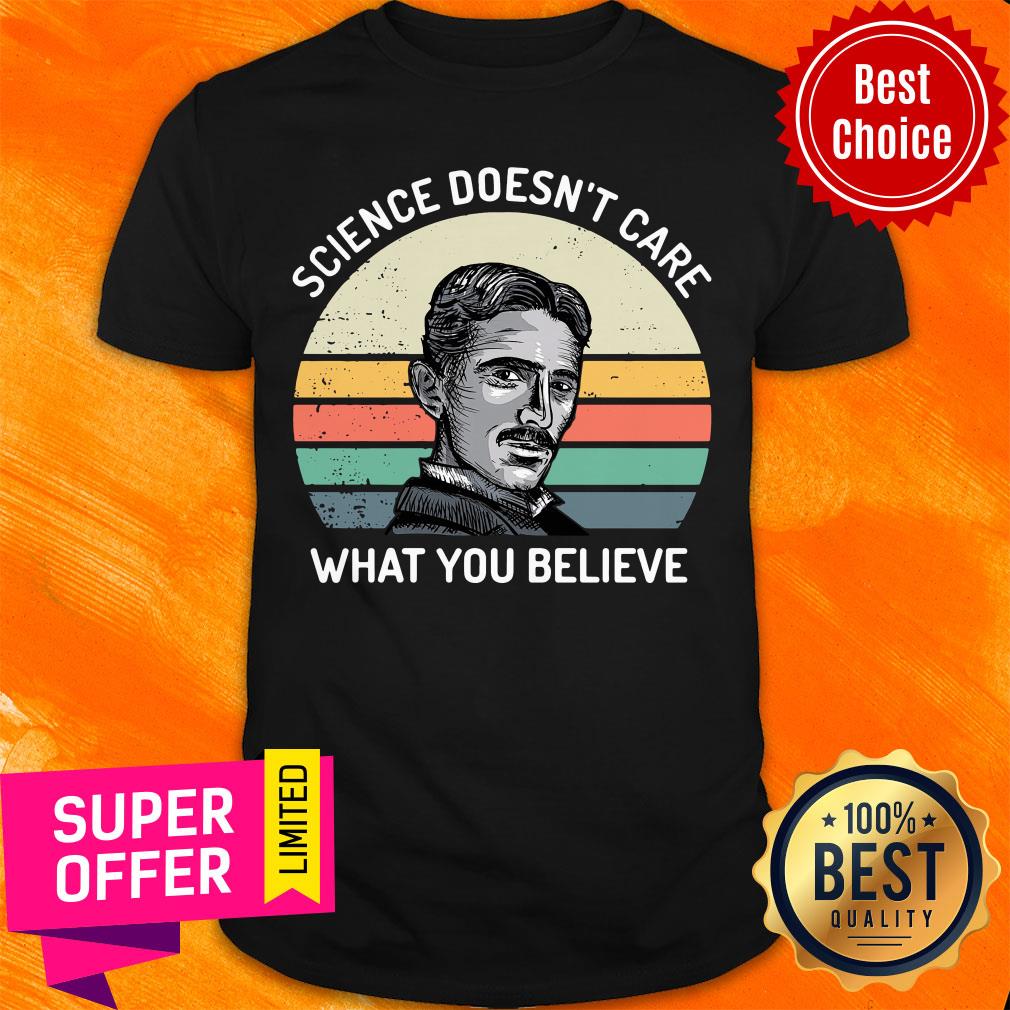 Premium Nikola Tesla Science Doesn'T Care What You Believe Vintage Shirt
