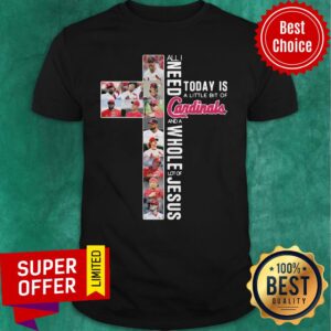 Nice All I Need Today Is A Little Bit Of Cardinals And Whole Lot Of Jesus Shirt