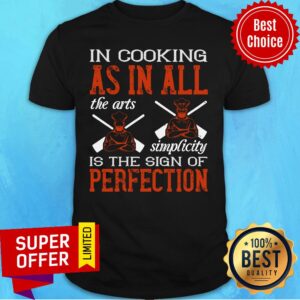 In Cooking As In All The Arts Simplicity Is The Sign Of Perfection Shirt