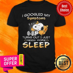 I Googled My Symptoms Turns Out I Just Need More Sleep Shirt