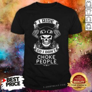 I Ride So I Do Not Choke People Skull Shirt