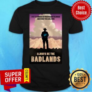 Always Be The Badlands It's Choice Shirt