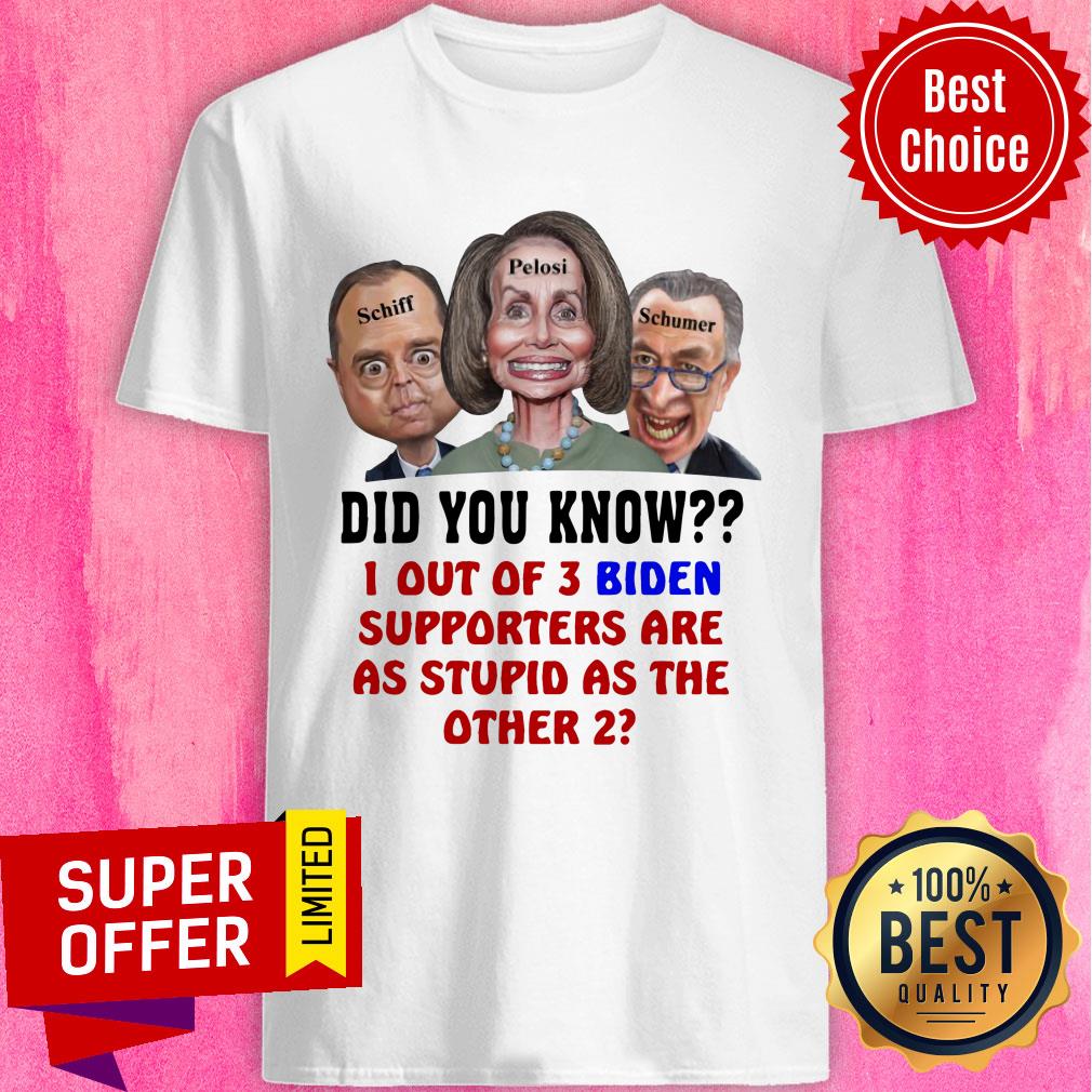 Schiff Pelosi Schumer Did You Know 1 Out Of 3 Biden Shirt