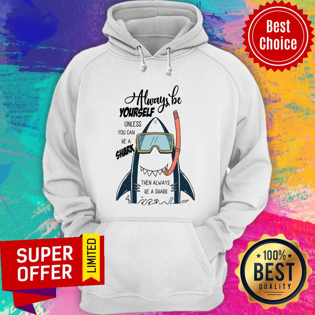 Shark Always Be Yourself Unless You Can Be A Shark Shirt
