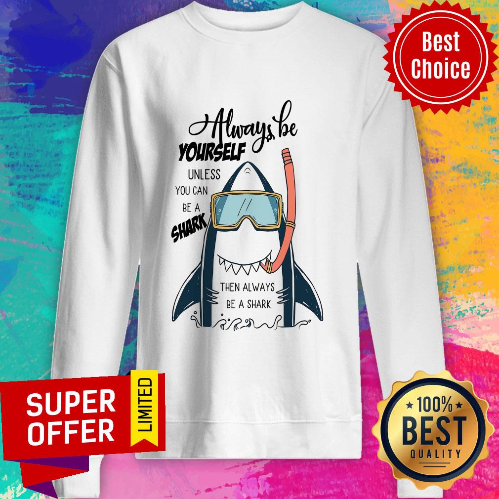 Shark Always Be Yourself Unless You Can Be A Shark Shirt