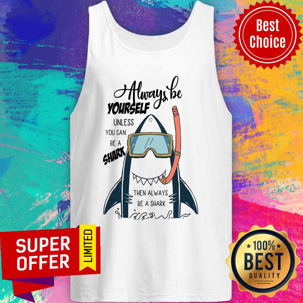 Shark Always Be Yourself Unless You Can Be A Shark Shirt
