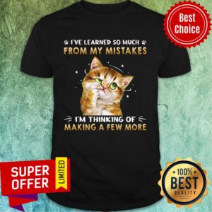 Cat I've Learned So Much From My Mistakes I'm Thinking Of Making A Few More Shirt