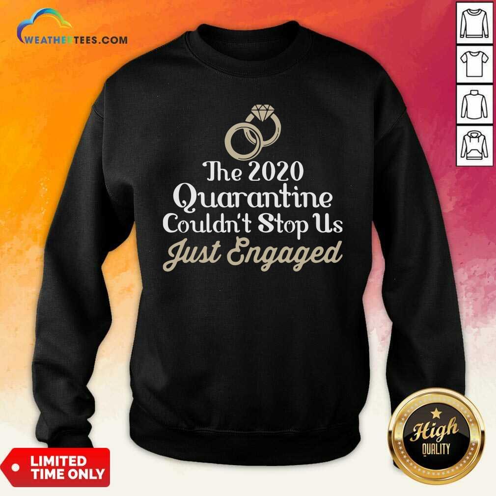 Top The 2020 Quarantine Couldn’t Stop Us Just Engaged Wedding Ring Shirt