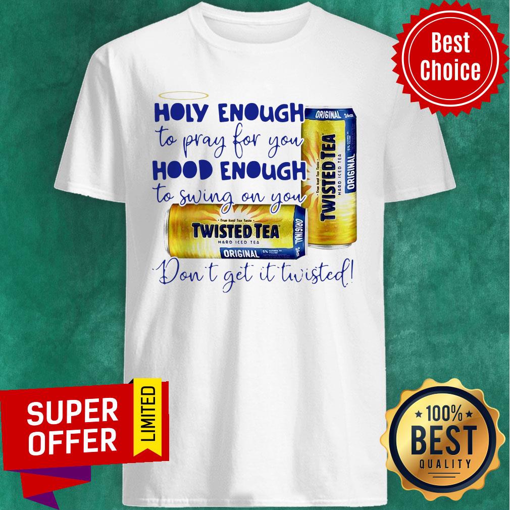 Twisted tea Holy Enough to Pray for You Hood Enough To Swing On You Shirt